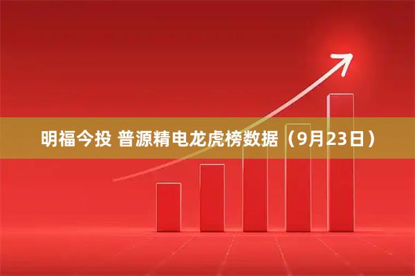 明福今投 普源精电龙虎榜数据（9月23日）