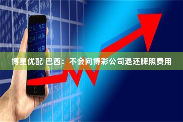 博星优配 巴西：不会向博彩公司退还牌照费用