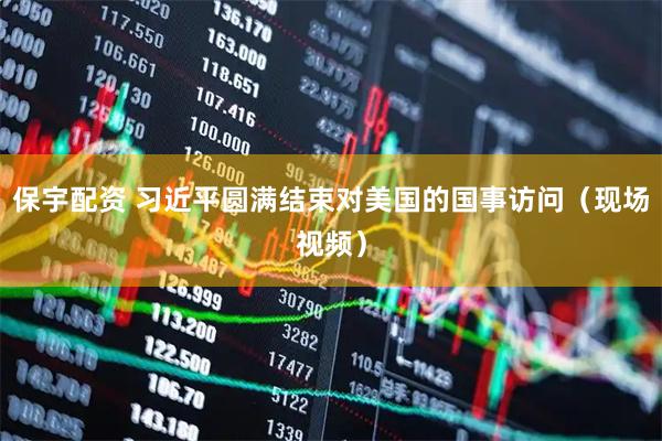 保宇配资 习近平圆满结束对美国的国事访问（现场视频）