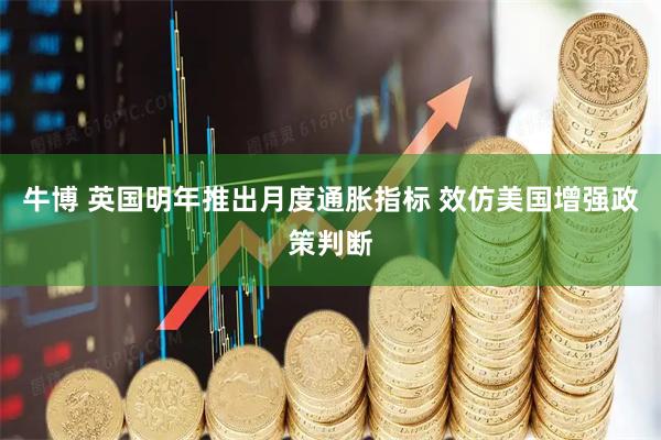 牛博 英国明年推出月度通胀指标 效仿美国增强政策判断