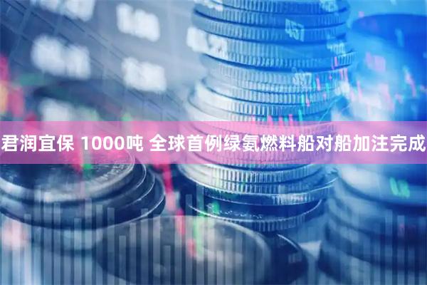 君润宜保 1000吨 全球首例绿氨燃料船对船加注完成