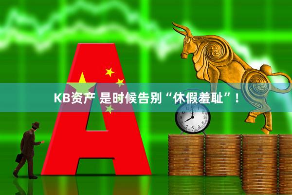 KB资产 是时候告别“休假羞耻”！