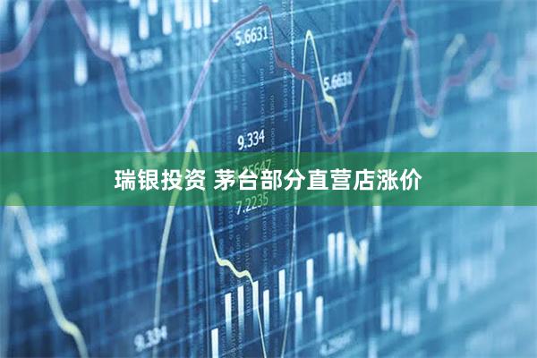 瑞银投资 茅台部分直营店涨价