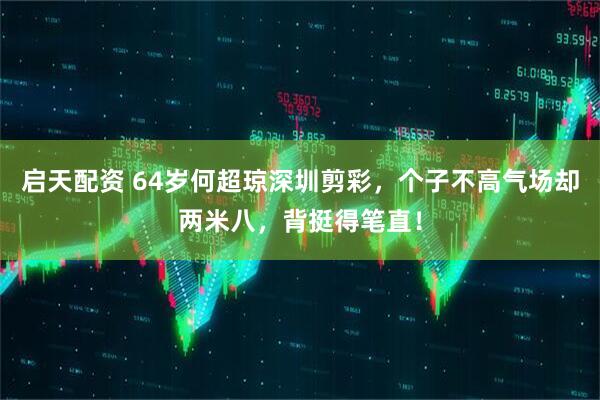 启天配资 64岁何超琼深圳剪彩，个子不高气场却两米八，背挺得笔直！