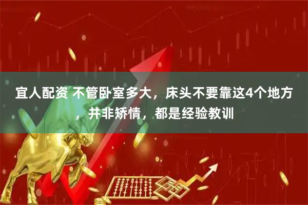 宜人配资 不管卧室多大，床头不要靠这4个地方，并非矫情，都是经验教训