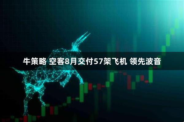 牛策略 空客8月交付57架飞机 领先波音